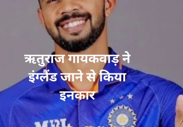 ऋतुराज गायकवाड़ ने इंग्लैंड जाने से किया इनकार