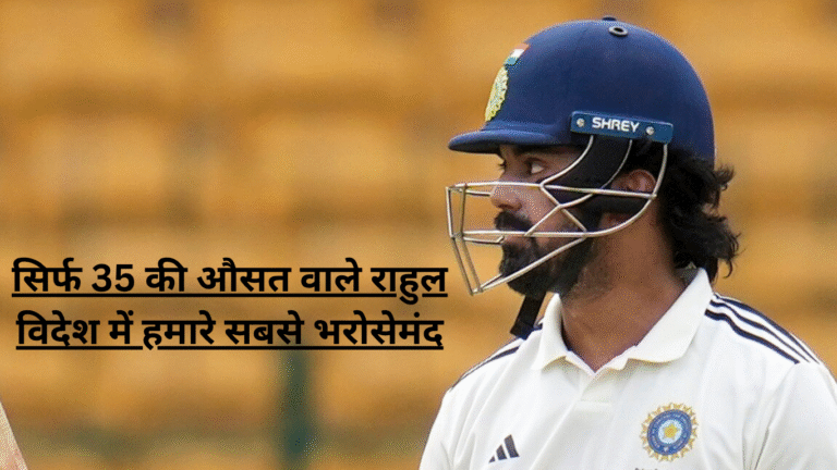 सिर्फ 35 की औसत वाले राहुल विदेश में हमारे सबसे भरोसेमंद